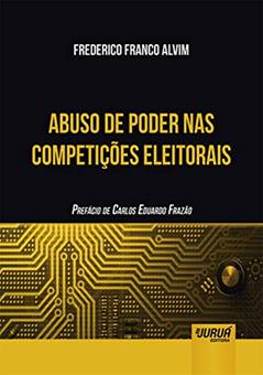 Abuso de Poder nas Competições Eleitorais - Prefácio de Carlos Eduardo Frazão, do autor Frederico Franco Alvim