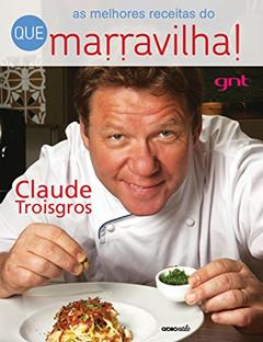 As melhores receitas do Que Marravilha, do autor Claude Troisgros