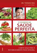 Ler O Segredo da Saúde Perfeita: a Dieta Suíça Para o Restabelecimento Físico Integral, do autor Thomas Rau; Susan Wyler