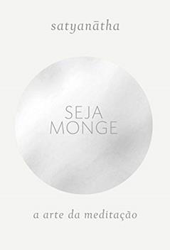 Seja monge: A arte da meditação, do autor Satyanatha