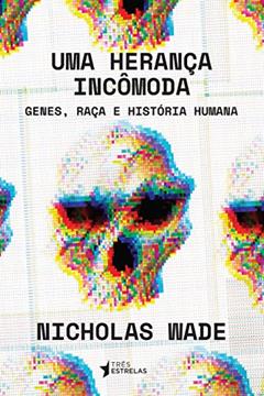Uma Herança Incômoda: Genes, Raça e História Humana, do autor Nicholas Wade