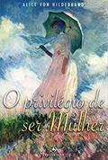 Ler O Privilégio de Ser Mulher, do autor Alice Von Hildebrand