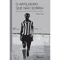 Ler O Artilheiro que Não Sorria: Quarentinha, o Maior Goleador da História do Botafogo, do autor Rafael Casé