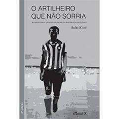 O Artilheiro que Não Sorria: Quarentinha, o Maior Goleador da História do Botafogo, do autor Rafael Casé