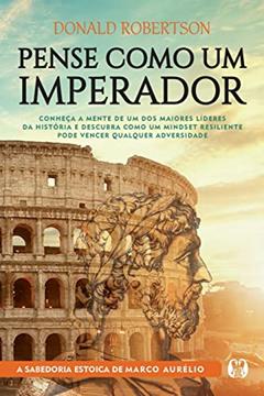 Pense como um imperador: Conheça a mente de um dos maiores líderes da história e descubra como um mindset resiliente pode vencer qualquer adversidade, do autor Donald Robertson