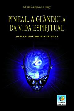 Pineal, A Glândula Da Vida Espiritual: As Novas Descobertas Científicas, do autor Eduardo Augusto Lourenço
