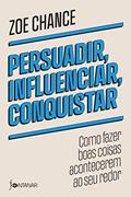 Ler Persuadir, influenciar, conquistar: Como fazer boas coisas acontecerem ao seu redor, do autor Zoe Chance