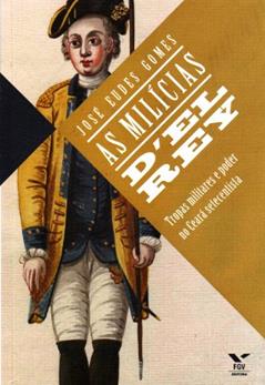 As Mílicias D'el Rey. Tropas Militares e Poder no Ceará Setecentista, do autor José Eudes Gomes