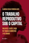 Ler O trabalho reprodutivo sob o capital: mulheres, classe e raça no trabalho doméstico e no cuidado, do autor Clarissa Cecilia Ferreira Alves Ler O trabalho reprodutivo sob o capital: mulheres, classe e raça no trabalho doméstico e no cuidado, do autor Clarissa Cecilia Ferreira Alves