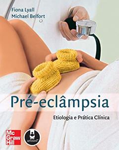 Pré-Eclâmpsia: Etiologia e Prática Clínica, do autor Fiona Lyall; Michael Belfort