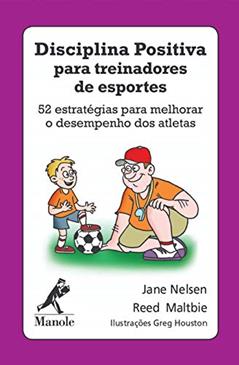 Disciplina positiva para treinadores de esportes: 52 estratégias para melhorar o desempenho dos atletas, do autor Jane Nelsen; Reed Maltbie