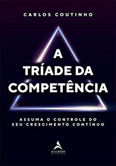 A tríade da competência: assuma o controle do seu crescimento contínuo, do autor Carlos Coutinho