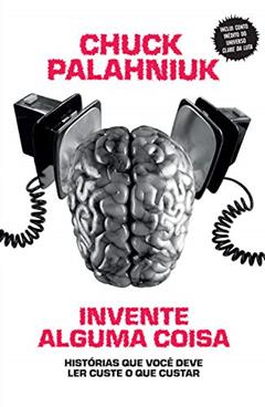 Invente alguma coisa: Histórias que você deve ler custe o que custar, do autor Chuck Palahniuk