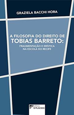 A Filosofia do Direito de Tobias Barreto: Fragmentação e Erística na Escola do Recife, do autor Graziela Bacchi Hora
