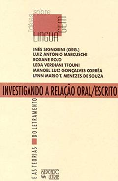 Investigando a Relação Oral/escrito: e as Teorias do Letramento, do autor Luiz Antônio Marcuschi; Roxane Rojo; Leda Verdiani Tfouni; Manoel Luiz Gonçalves Corrêa; Lynn Mario T. Menezes de Souza