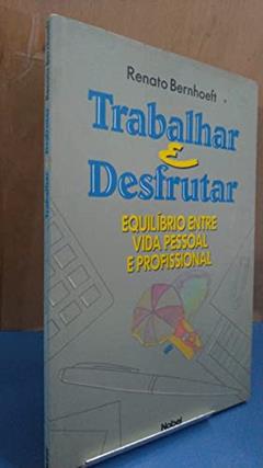 Trabalhar E Desfrutar. Equilíbrio Entre Vida Pessoal e Profissional, do autor Renato Bernhoeft