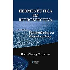 Hermenêutica em Retrospectiva. Hermenêutica e a Filosofia Prática - Volume III, do autor Gadamer Hans Georg