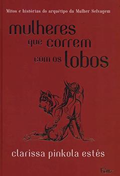 Mulheres que correm com os lobos: Mitos e histórias do arquétipo da Mulher Selvagem, do autor Clarissa Pinkola Estés