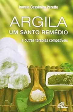 Argila, Um Santo Remédio. E Outras Terapias Compatíveis, do autor Iracela Cassimiro Peretto