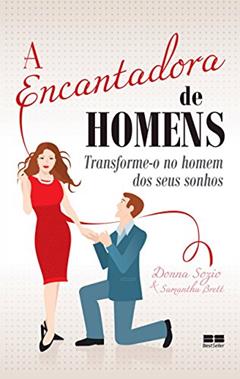 A encantadora de homens: Transforme-o no homem dos seus sonhos, do autor Donna Sozio; Samantha Brett