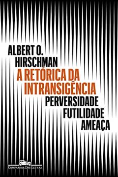A retórica da intransigência (Nova edição): Perversidade, futilidade, ameaça, do autor Albert O. Hirschman