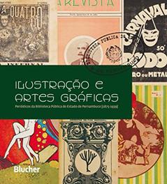Ilustração e Artes Gráficas: Periódicos da Biblioteca Pública do Estado de Pernambuco (1875 - 1939), do autor Sebastião Antunes Cavalcante; Silvo Romero Botelho Barreto Campello