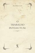 Ler O Trabalho Intelectual. Conselho Para os que Estudam e Para os que Escrevem, do autor Jean Guitton Ler O Trabalho Intelectual. Conselho Para os que Estudam e Para os que Escrevem, do autor Jean Guitton