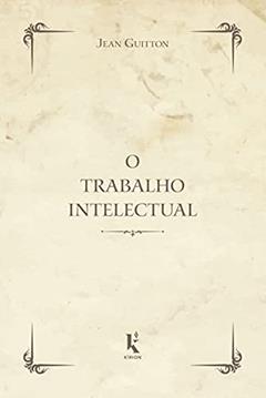 O Trabalho Intelectual. Conselho Para os que Estudam e Para os que Escrevem, do autor Jean Guitton
