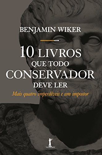 Ler Dez Livros que Todo Conservador Deve Ler. Mais Quatro Imperdíveis e Um Impostor, do autor Benjamin Wiker
