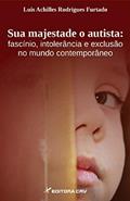 Ler Sua majestade o autista: fascínio, intolerância e exclusão no mundo contemporâneo, do autor Luis Achilles Rodrigues Furtado