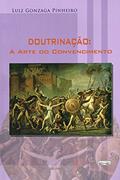 Ler Doutrinação. A Arte do Convencimento, do autor Luiz Gonzaga Pinheiro
