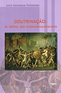 Doutrinação. A Arte do Convencimento, do autor Luiz Gonzaga Pinheiro