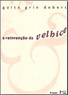 A Reinvenção da Velhice. Socialização e Processos de Reprivatização do Envelhecimento, do autor Guita Grin debert