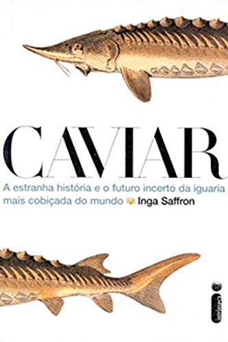 Caviar. A Estranha História e o Futuro Incerto da Iguaria Mais Cobiçada do Mundo, do autor Inga Saffron