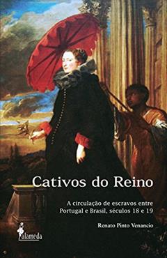 Cativos do Reino: a Circulação de Escravos Entre Portugal e Brasil, Séculos 18 e 19, do autor Renato Pinto Venâncio