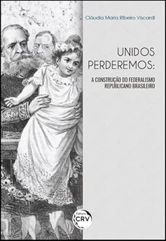 Unidos perderemos: a construção do federalismo republicano brasileiro, do autor Cláudia Maria Ribeiro Viscardi