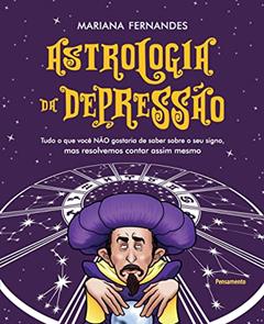 Astrologia da Depressão: Tudo o que Você Não Gostaria de Saber Sobre o seu Signo, mas Resolvemos Contar Assim Mesmo, do autor Mariana Sanches