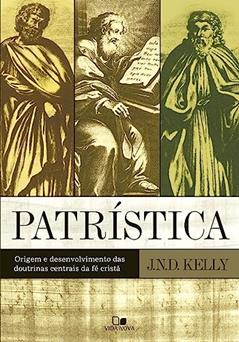 Patrística: Origem e Desenvolvimento das Doutrinas Centrais da fé Cristã, do autor John Norman Davidson Kelly