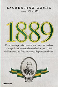 1889: Como um imperador cansado, um marechal vaidoso e um professor injustiçado contribuíram para o fim da Monarquia e a Proclamação da República no Brasil, do autor Laurentino Gomes
