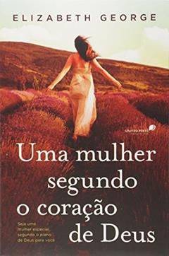 Uma mulher segundo coração de Deus: Seja uma mulher especial, segundo o plano de Deus para você, do autor Elizabeth George