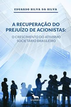 A Recuperação do Prejuízo de Acionistas: O Crescimento do Ativismo Societário Brasileiro, do autor Eduardo Silva da Silva
