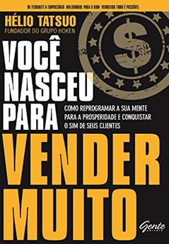 Você nasceu para vender MUITO: Como reprogramar a sua mente para a prosperidade e conquistar o sim de seus clientes, do autor Hélio Tatsuo