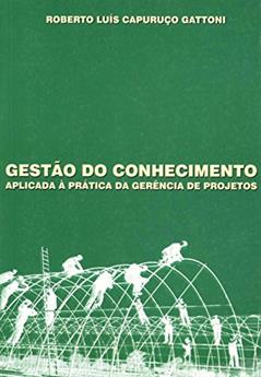 Gestão do Conhecimento Aplicada à Prática da Gerência de Projetos, do autor Roberto Luís Capuruço Gattoni