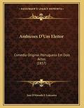 Ler Ambicoes D'Um Eleitor: Comedia Original Portugueza Em Dois Actos (1857), do autor Jose D'Almada E Lencastre