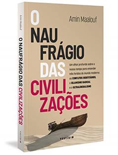 O naufrágio das civilizações: Um olhar profundo sobre o nosso tempo para entender três feridas do mundo moderno: os conflitos identitários, o islamismo radical e o ultraliberalismo: 2, do autor Amin Maalouf