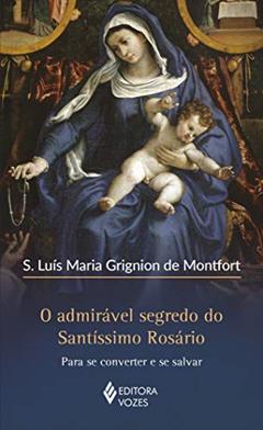O admirável segredo do Santíssimo Rosário: Para se converter e se salvar, do autor S. Luís Maria Grignion de Montfort
