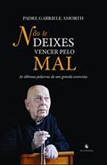 Ler Não Te Deixes Vencer Pelo Mal. As Últimas Palavras de Um Grande Exorcista, do autor Pe. Gabriele Amorth