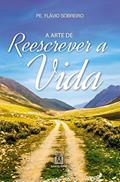 Ler A Arte de Reescrever a Vida, do autor Pe. Flávio Sobreiro Ler A Arte de Reescrever a Vida, do autor Pe. Flávio Sobreiro