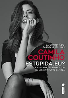 Estúpida, eu?: A blogueira que conquistou seu lugar no mundo da moda, do autor Camila Coutinho