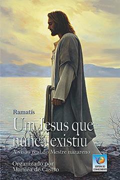 Um Jesus Que Nunca Existiu: A Visão Real Do Mestre Nazareno, do autor Ramatís